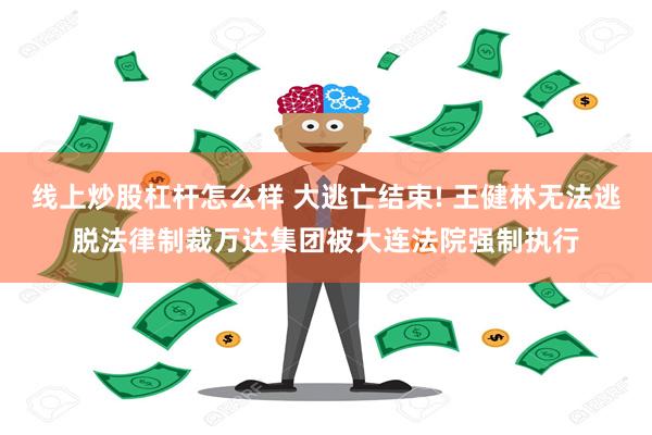 线上炒股杠杆怎么样 大逃亡结束! 王健林无法逃脱法律制裁万达集团被大连法院强制执行