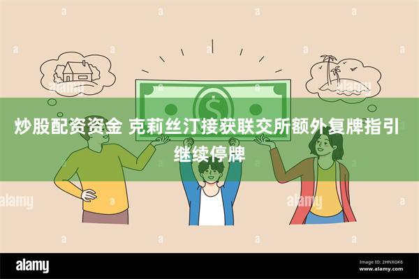 炒股配资资金 克莉丝汀接获联交所额外复牌指引 继续停牌