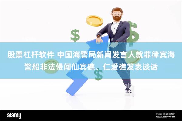 股票杠杆软件 中国海警局新闻发言人就菲律宾海警船非法侵闯仙宾礁、仁爱礁发表谈话