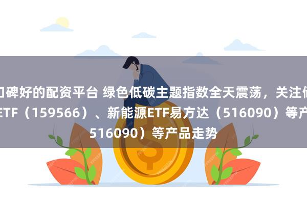 口碑好的配资平台 绿色低碳主题指数全天震荡，关注储能电池ETF（159566）、新能源ETF易方达（516090）等产品走势