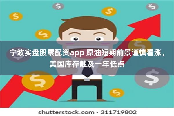 宁波实盘股票配资app 原油短期前景谨慎看涨，美国库存触及一年低点