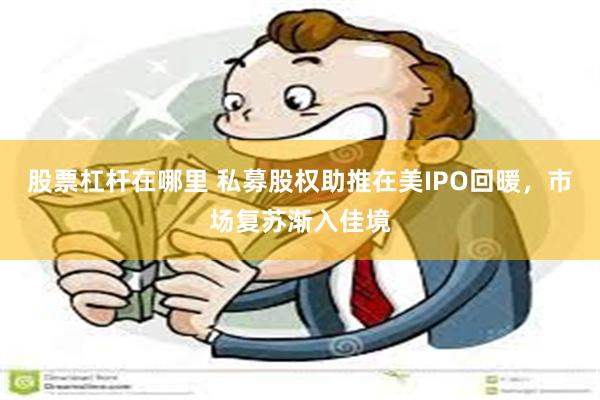 股票杠杆在哪里 私募股权助推在美IPO回暖，市场复苏渐入佳境