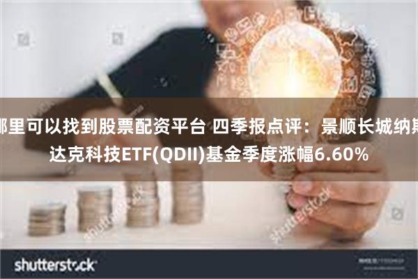 哪里可以找到股票配资平台 四季报点评：景顺长城纳斯达克科技ETF(QDII)基金季度涨幅6.60%