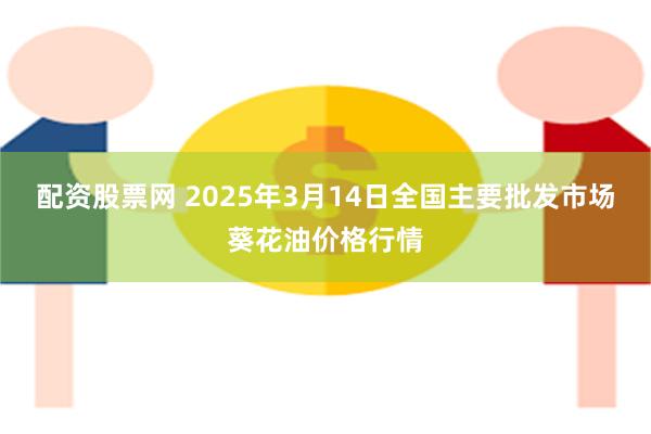 配资股票网 2025年3月14日全国主要批发市场葵花油价格行情