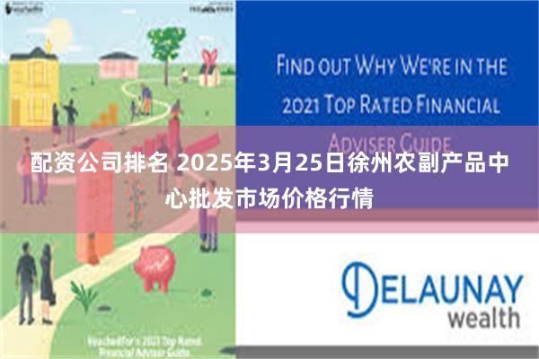 配资公司排名 2025年3月25日徐州农副产品中心批发市场价格行情