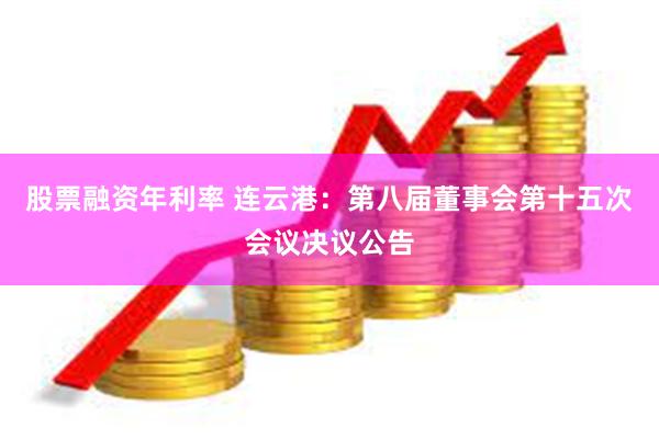 股票融资年利率 连云港：第八届董事会第十五次会议决议公告