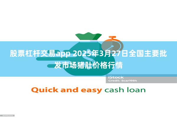 股票杠杆交易app 2025年3月27日全国主要批发市场猪肚价格行情