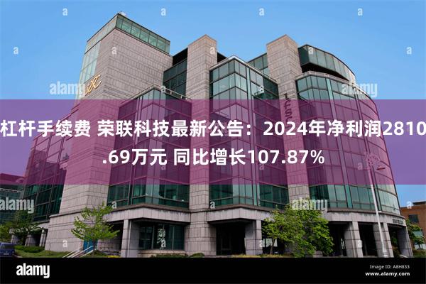 杠杆手续费 荣联科技最新公告：2024年净利润2810.69万元 同比增长107.87%
