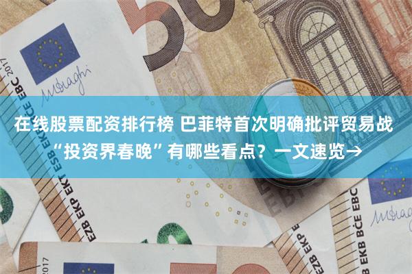 在线股票配资排行榜 巴菲特首次明确批评贸易战 “投资界春晚”有哪些看点？一文速览→