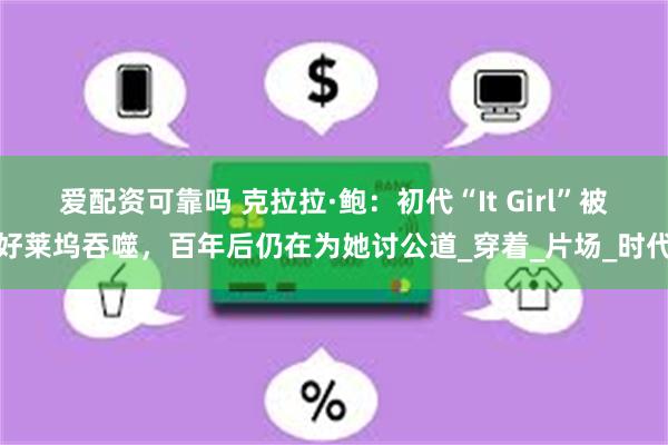 爱配资可靠吗 克拉拉·鲍：初代“It Girl”被好莱坞吞噬，百年后仍在为她讨公道_穿着_片场_时代