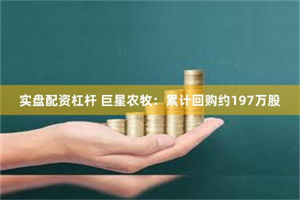 实盘配资杠杆 巨星农牧：累计回购约197万股