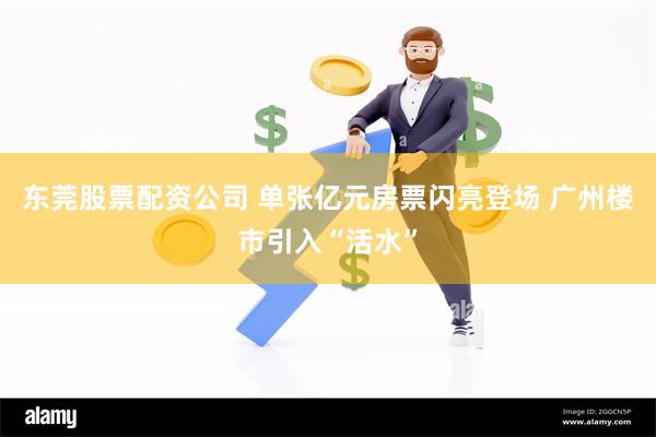 东莞股票配资公司 单张亿元房票闪亮登场 广州楼市引入“活水”