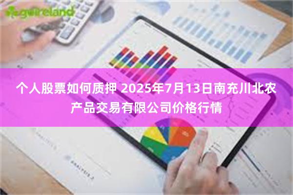 个人股票如何质押 2025年7月13日南充川北农产品交易有限公司价格行情