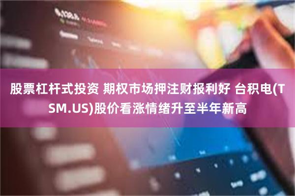 股票杠杆式投资 期权市场押注财报利好 台积电(TSM.US)股价看涨情绪升至半年新高