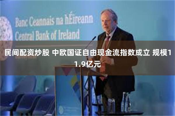 民间配资炒股 中欧国证自由现金流指数成立 规模11.9亿元