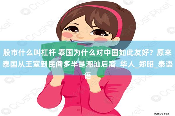 股市什么叫杠杆 泰国为什么对中国如此友好？原来泰国从王室到民间多半是潮汕后裔_华人_郑昭_泰语