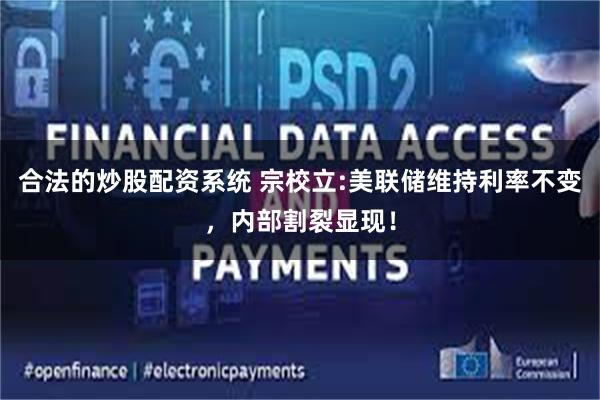 合法的炒股配资系统 宗校立:美联储维持利率不变，内部割裂显现！