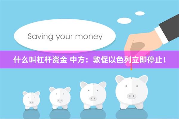 什么叫杠杆资金 中方：敦促以色列立即停止！