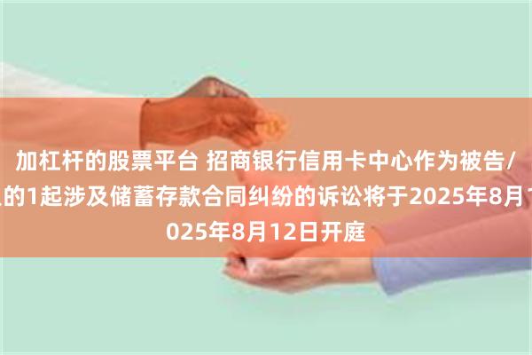 加杠杆的股票平台 招商银行信用卡中心作为被告/被上诉人的1起涉及储蓄存款合同纠纷的诉讼将于2025年8月12日开庭