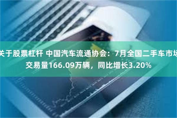 关于股票杠杆 中国汽车流通协会：7月全国二手车市场交易量166.09万辆，同比增长3.20%