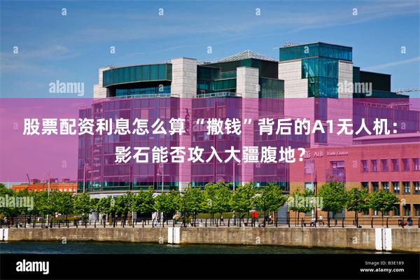 股票配资利息怎么算 “撒钱”背后的A1无人机：影石能否攻入大疆腹地？
