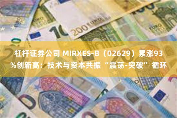 杠杆证券公司 MIRXES-B（02629）累涨93%创新高：技术与资本共振 “震荡-突破” 循环