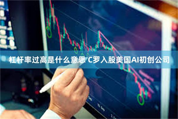 杠杆率过高是什么意思 C罗入股美国AI初创公司
